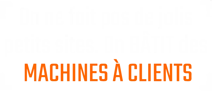 On ne fait pas de jolis petits sites. On bâtit des machines à clients.